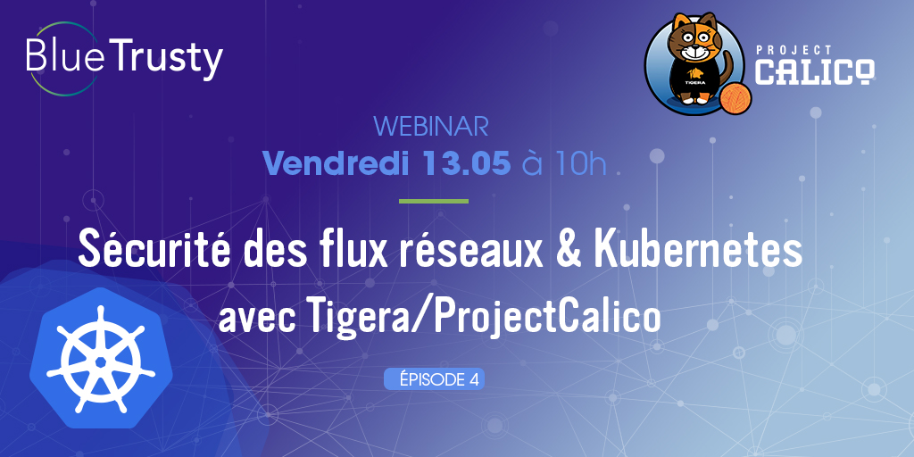 Webinar BlueTrusty - 13/05 - Network flow security &amp; Kubernetes with Tigera/Project Calico - EP04
