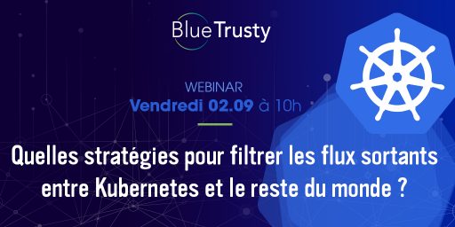 Webinar BlueTrusty – 2/09 – Quelle stratégie pour filtrer les flux sortants entre Kubernetes et le reste du monde ?